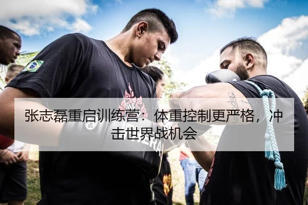 张志磊重启训练营：体重控制更严格，冲击世界战机会