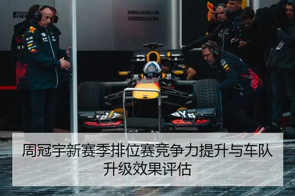 周冠宇新赛季排位赛竞争力提升与车队升级效果评估