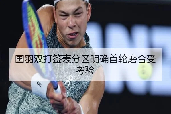 国羽双打签表分区明确首轮磨合受考验