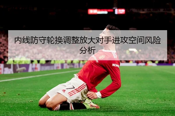 内线防守轮换调整放大对手进攻空间风险分析