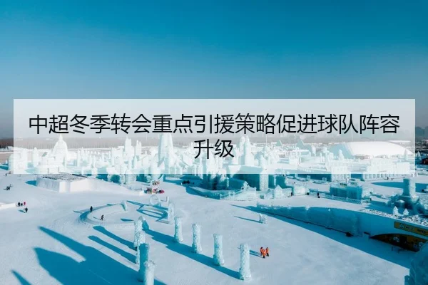 中超冬季转会重点引援策略促进球队阵容升级